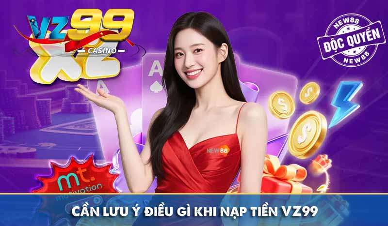 Cần lưu ý điều gì khi nạp tiền VZ99