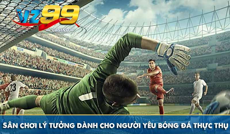 Sân chơi lý tưởng dành cho người yêu bóng đá thực thụ