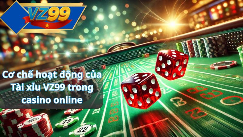 Cơ chế hoạt động của Tài xỉu VZ99 trong casino online